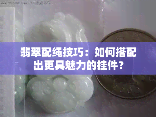 翡翠配绳技巧：如何搭配出更具魅力的挂件？