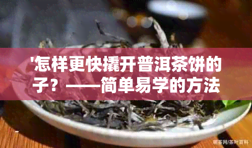 '怎样更快撬开普洱茶饼的子？——简单易学的方法揭秘'