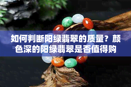 如何判断阳绿翡翠的质量？颜色深的阳绿翡翠是否值得购买？