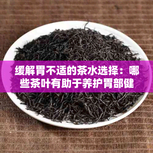 缓解胃不适的茶水选择：哪些茶叶有助于养护胃部健？