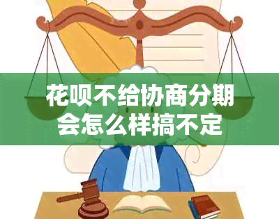 花呗不给协商分期会怎么样搞不定