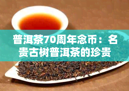 普洱茶70周年念币：名贵古树普洱茶的珍贵收藏品，投资与鉴的完美结合