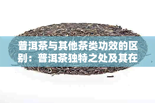 普洱茶与其他茶类功效的区别：普洱茶独特之处及其在健益处上的优势