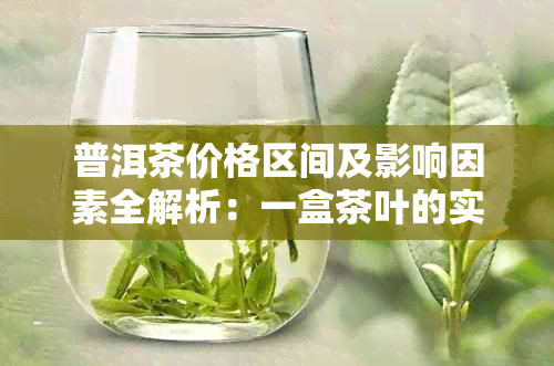 普洱茶价格区间及影响因素全解析：一盒茶叶的实际成本和市场价值