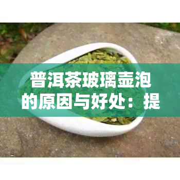 普洱茶玻璃壶泡的原因与好处：提高观性、保持茶叶原味、易清洗