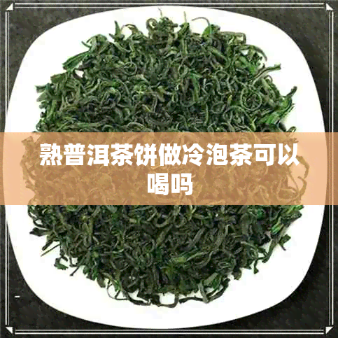 熟普洱茶饼做冷泡茶可以喝吗