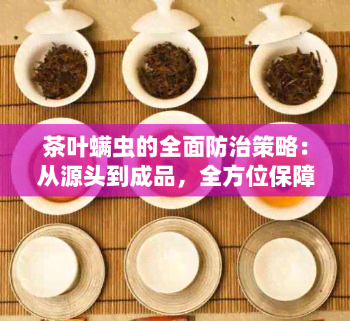 茶叶螨虫的全面防治策略：从源头到成品，全方位保障茶叶质量与健