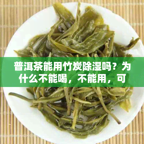 普洱茶能用竹炭除湿吗？为什么不能喝，不能用，可以放普洱茶里吗？