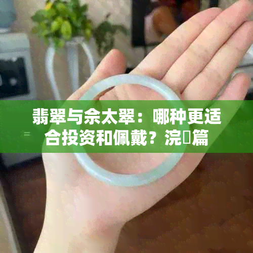 翡翠与佘太翠：哪种更适合投资和佩戴？浣樺篇