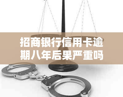 招商银行信用卡逾期八年后果严重吗