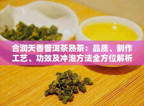 合润天香普洱茶熟茶：品质、制作工艺、功效及冲泡方法全方位解析