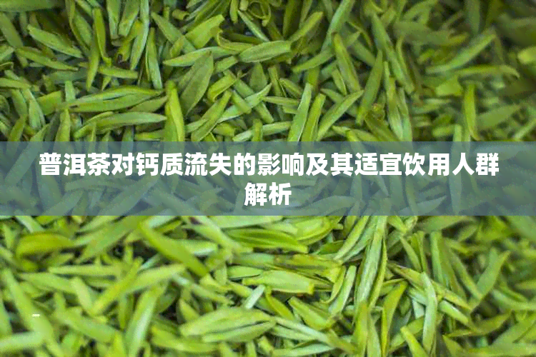 普洱茶对钙质流失的影响及其适宜饮用人群解析