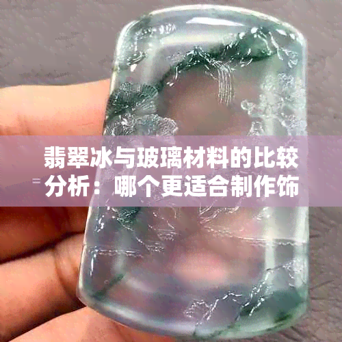 翡翠冰与玻璃材料的比较分析：哪个更适合制作饰品？