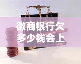 徽商银行欠多少钱会上门要了解这些信息