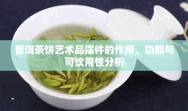 普洱茶饼艺术品摆件的作用、功能与可饮用性分析