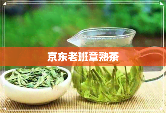 京东老班章熟茶