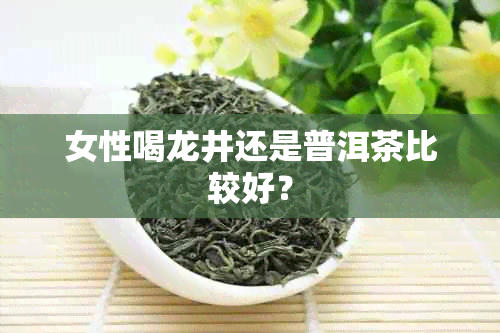 女性喝龙井还是普洱茶比较好？