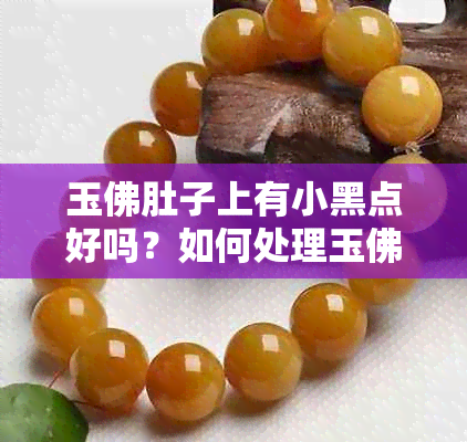 玉佛肚子上有小黑点好吗？如何处理玉佛肚子上的圆圈和划痕以及黄斑？