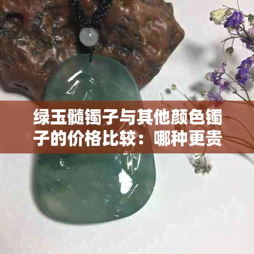 绿玉髓镯子与其他颜色镯子的价格比较：哪种更贵？