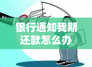 银行通知我期还款怎么办