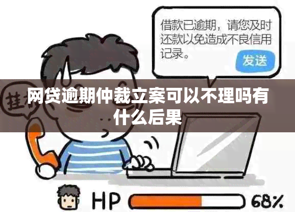 网贷逾期仲裁立案可以不理吗有什么后果