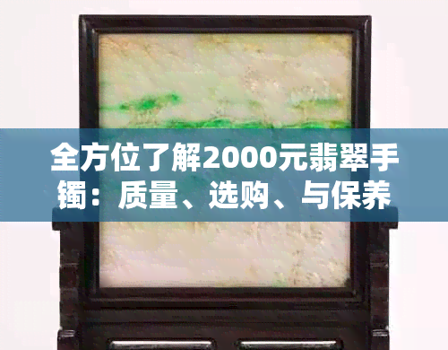 全方位了解2000元翡翠手镯：质量、选购、与保养指南