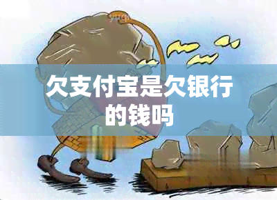 欠支付宝是欠银行的钱吗