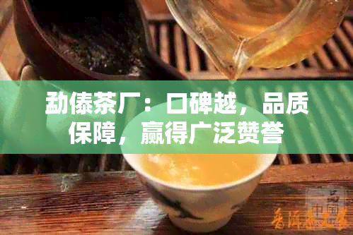 勐傣茶厂：口碑越，品质保障，赢得广泛赞誉