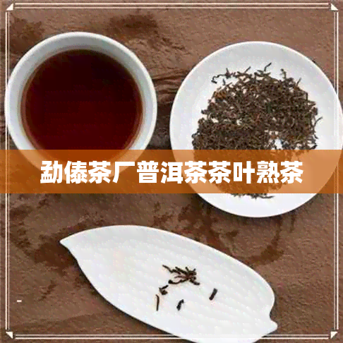 勐傣茶厂普洱茶茶叶熟茶