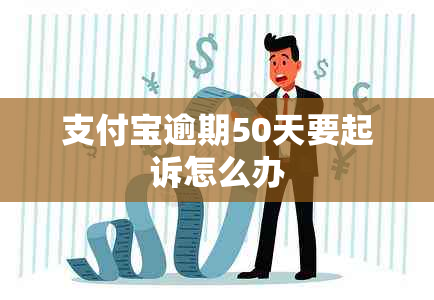 支付宝逾期50天要起诉怎么办