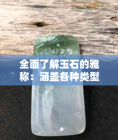 全面了解玉石的雅称：涵盖各种类型和用途的精美词汇