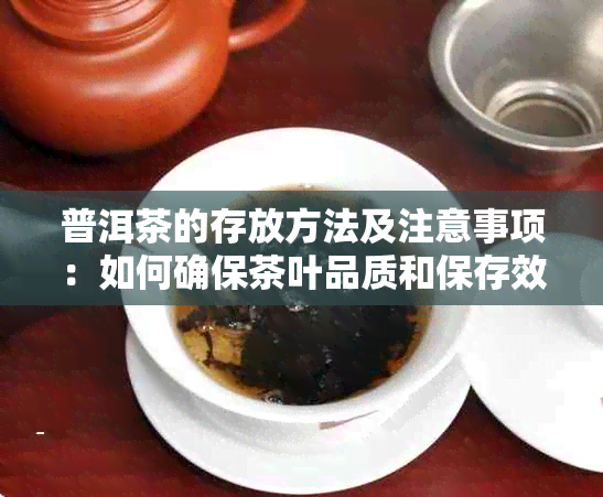 普洱茶的存放方法及注意事项：如何确保茶叶品质和保存效果？