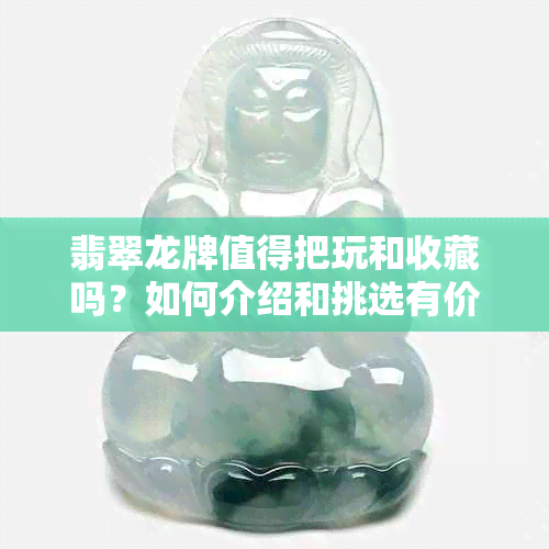 翡翠龙牌值得把玩和收藏吗？如何介绍和挑选有价值品种？