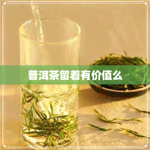 普洱茶留着有价值么