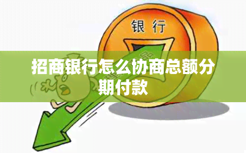 招商银行怎么协商总额分期付款