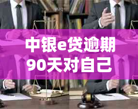 中银e贷逾期90天对自己的信用影响如何