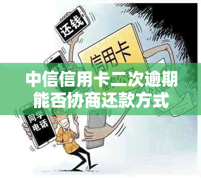 中信信用卡二次逾期能否协商还款方式