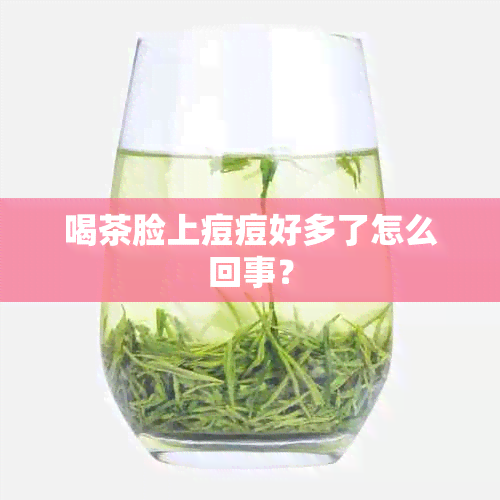 喝茶脸上痘痘好多了怎么回事？