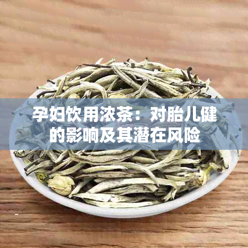 孕妇饮用浓茶：对胎儿健的影响及其潜在风险