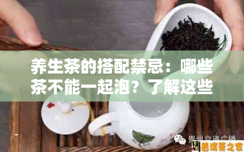 养生茶的搭配禁忌：哪些茶不能一起泡？了解这些才能喝出健