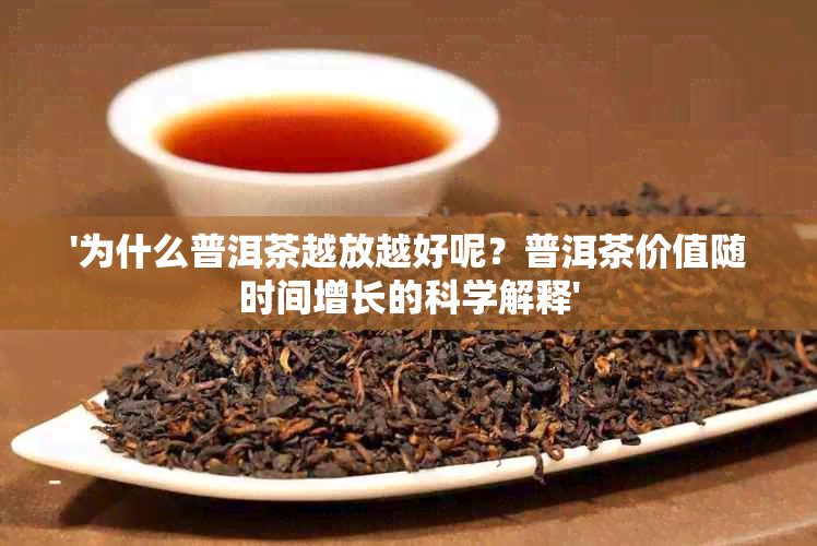 '为什么普洱茶越放越好呢？普洱茶价值随时间增长的科学解释'