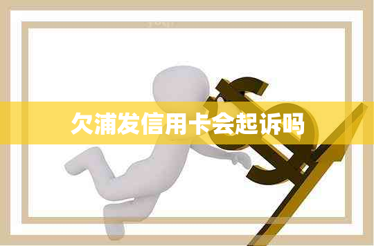 欠浦发信用卡会起诉吗