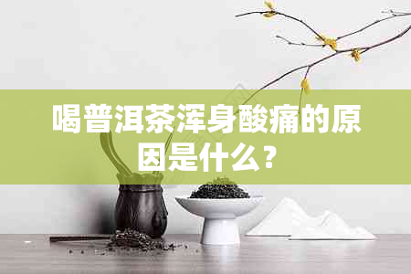 喝普洱茶浑身酸痛的原因是什么？