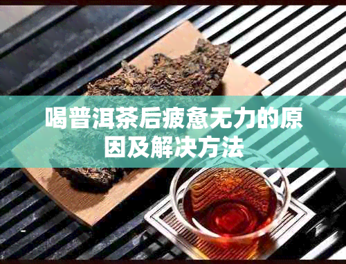 喝普洱茶后疲惫无力的原因及解决方法