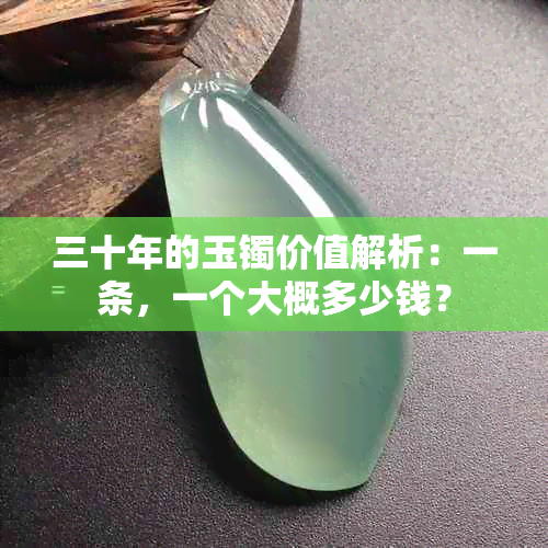 三十年的玉镯价值解析：一条，一个大概多少钱？