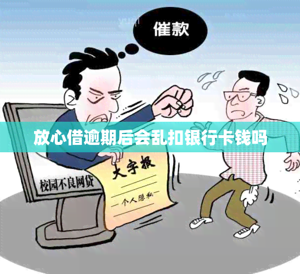 放心借逾期后会乱扣银行卡钱吗