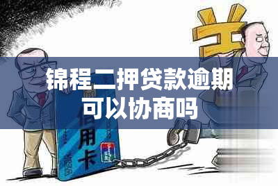 锦程二押贷款逾期可以协商吗