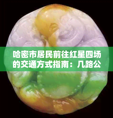 哈密市居民前往红星四场的交通方式指南：几路公交路线详细介绍