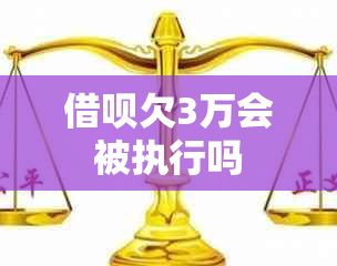 借呗欠3万会被执行吗