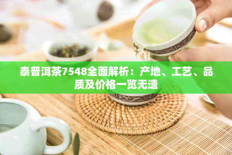 泰普洱茶7548全面解析：产地、工艺、品质及价格一览无遗